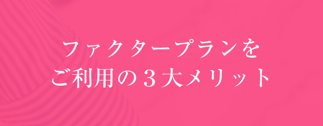 ファクタープランをご利用の3大メリット