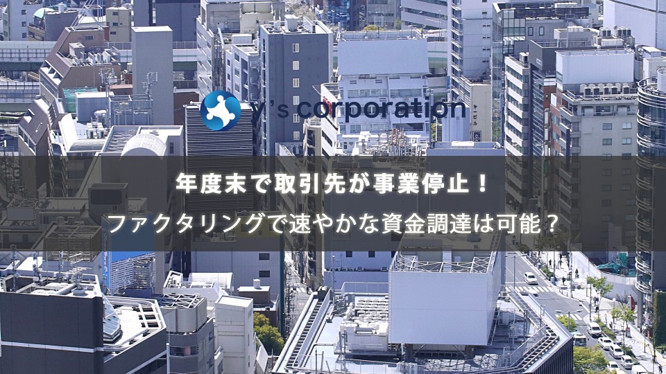 年度末で取引先が事業停止！ファクタリングで速やかな資金調達は可能？