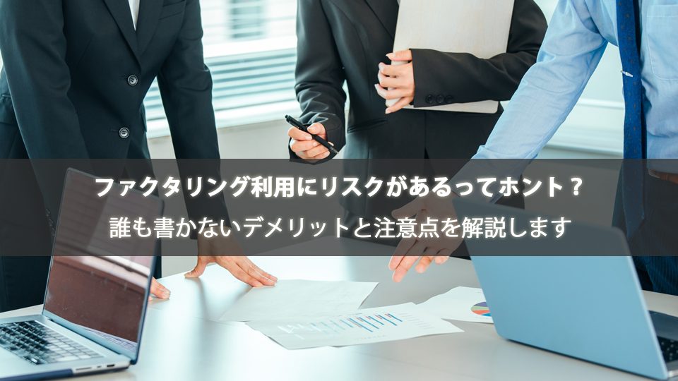 ファクタリング利用にリスクがあるってホント？誰も書かないデメリットと注意点を解説します