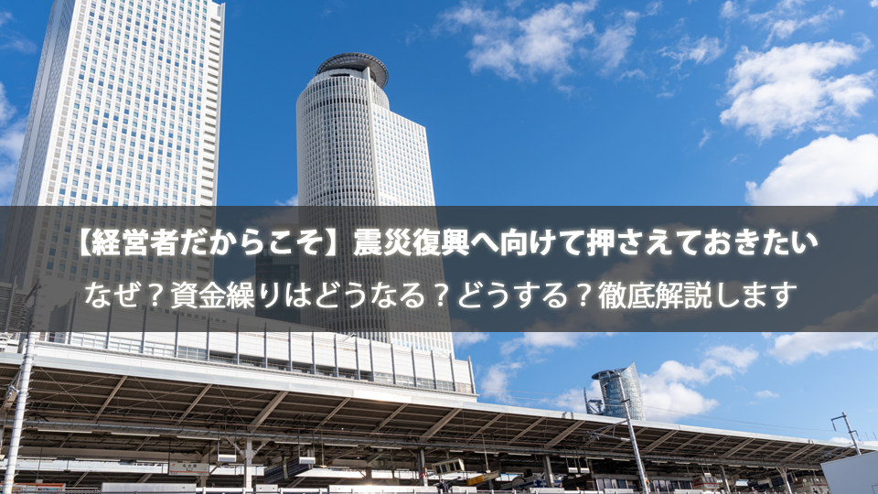 【経営者だからこそ】震災復興へ向けて押さえておきたい「資金繰り計画の見直し」とは？