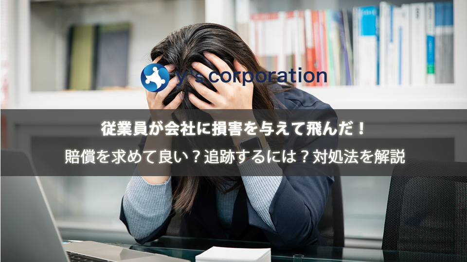 従業員が会社に損害を与えて飛んだ!賠償を求めて良い?追跡するには?対処法を解説