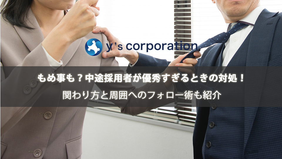 もめ事も?中途採用者が優秀すぎるときの対処!関わり方と周囲へのフォロー術も紹介