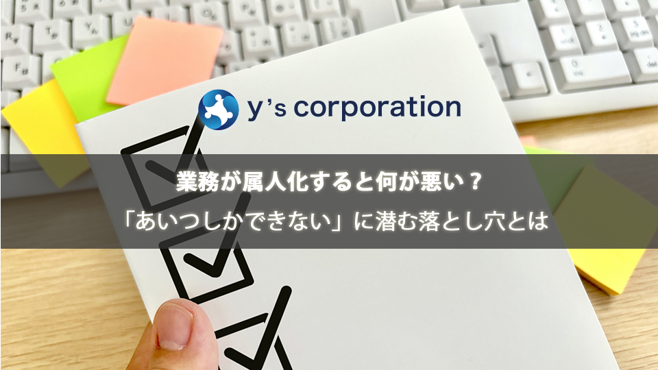 業務が属人化すると何が悪い?「あいつしかできない」に潜む落とし穴とは