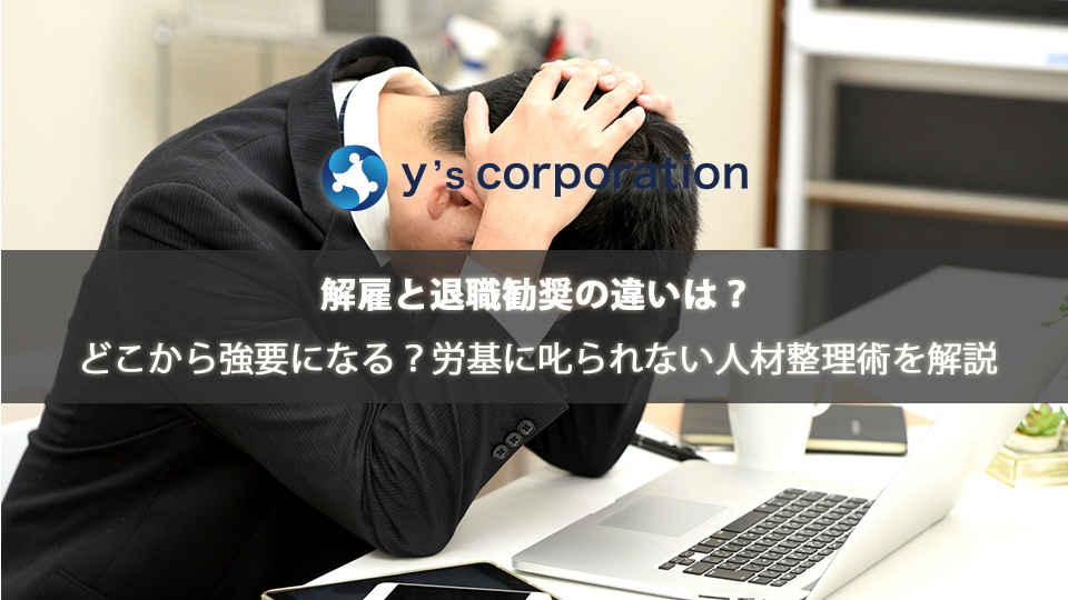 解雇と退職勧奨の違いは?どこから強要になる?労基に叱られない人材整理術を解説