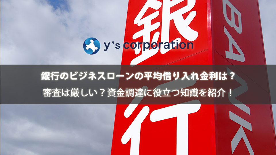 銀行のビジネスローンの平均借り入れ金利は?審査は厳しい?資金調達に役立つ知識を紹介!