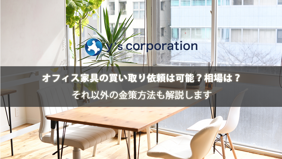 オフィス家具の買い取り依頼は可能？相場は？それ以外の金策方法も解説します