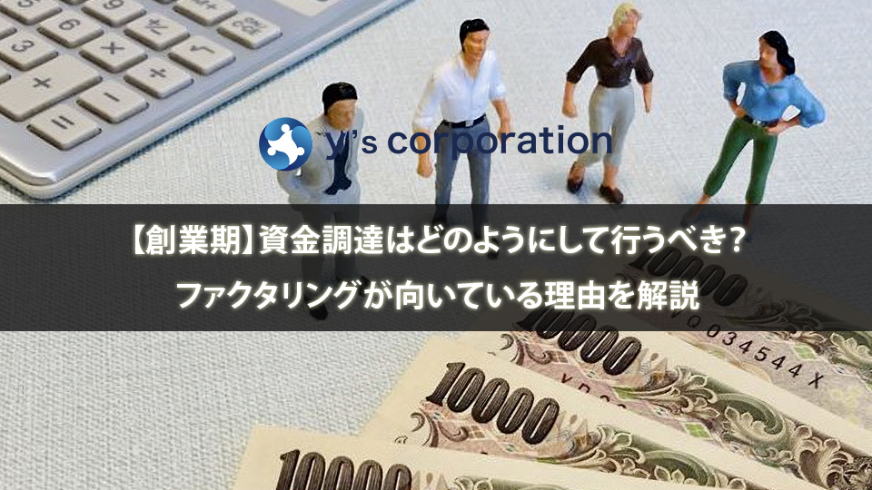 【創業期】資金調達はどのようにして行うべき？ファクタリングが向いている理由を解説