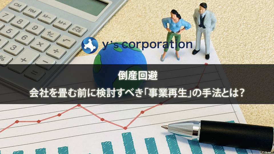 【倒産回避】会社を畳む前に検討すべき「事業再生」の手法とは？