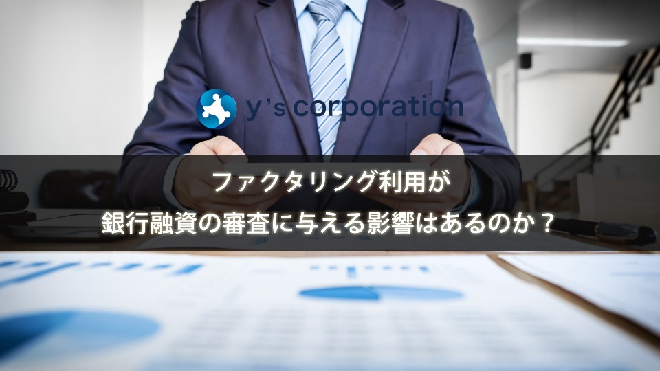 ファクタリング利用が銀行融資の審査に与える影響はあるのか？