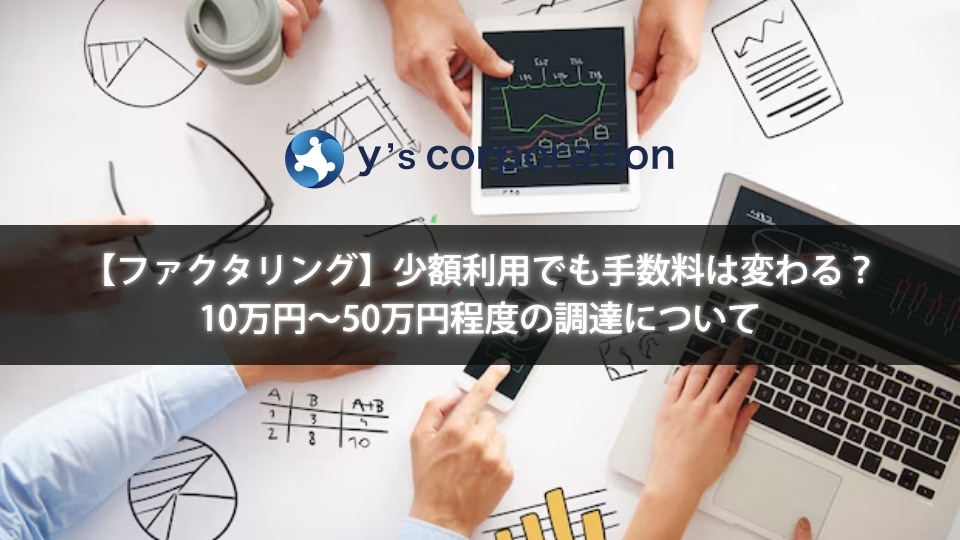 【ファクタリング】少額利用でも手数料は変わる？10万円〜50万円程度の調達について