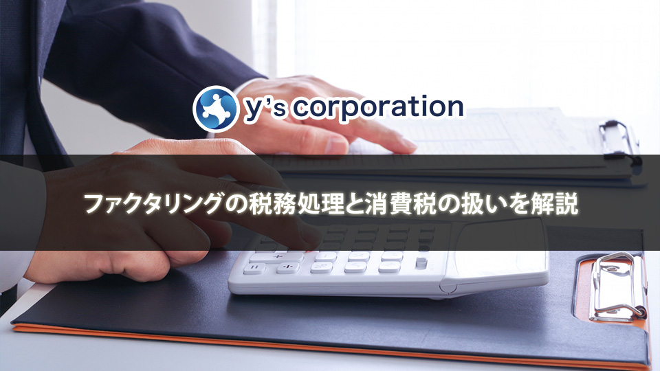 ファクタリングの税務処理と消費税の扱いを解説